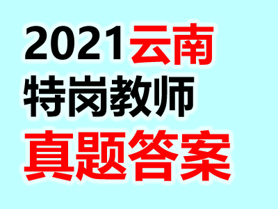 2021云南特岗教师笔试真题答案汇总（考生回忆版）